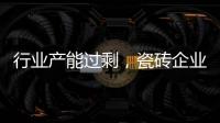 行業產能過剩，瓷磚企業“解困”有招