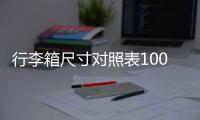 行李箱尺寸對照表100寸（行李箱尺寸對照表）