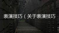 表演技巧（關于表演技巧的基本情況說明介紹）