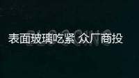 表面玻璃吃緊 眾廠商投入產能擴建,行業資訊