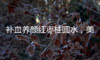 補血養(yǎng)顏紅棗桂圓水，美麗由內而外！