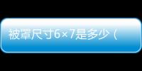 被罩尺寸6×7是多少（被罩尺寸）