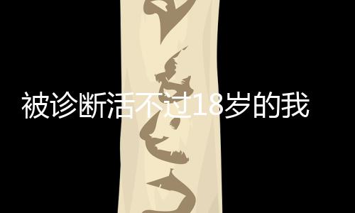 被診斷活不過18歲的我迎來38歲