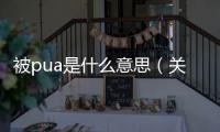 被pua是什么意思（關于被pua是什么意思的基本情況說明介紹）