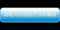 說明文的說明方法有哪些及作用，說明文的說明方法有哪些