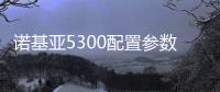 諾基亞5300配置參數和報價表，諾基亞5300配置參數和報價