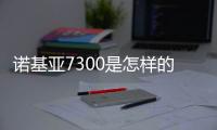 諾基亞7300是怎樣的一部手機？ 諾基亞7500