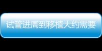 試管進周到移植大約需要多久一文說清，取卵大多這個時間