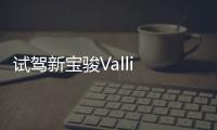 試駕新寶駿Valli 沒有競品的國產(chǎn)瓦罐