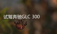 試駕奔馳GLC 300L用長軸距讓后排“閉嘴”