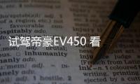 試駕帝豪EV450 看得見與看不見的升級