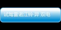 試駕雷諾江鈴·羿 雙電機 歐洲同步引入