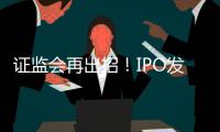 證監會再出招！IPO發審時限、再融資批文有效期…通通暫緩計算