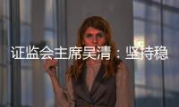 證監(jiān)會(huì)主席吳清：堅(jiān)持穩(wěn)字當(dāng)頭，全力形成并鞏固市場回穩(wěn)向好勢頭｜快訊