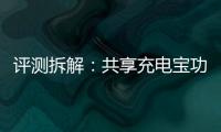 評測拆解：共享充電寶功率虛標、傷電池？