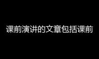 課前演講的文章包括課前演講熱點(diǎn)事件摘抄文字的具體內(nèi)容