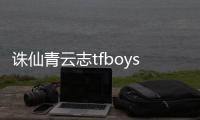 誅仙青云志tfboys第幾集（誅仙青云志易烊千璽第幾集出現）