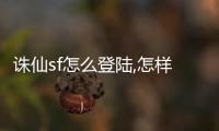 誅仙sf怎么登陸,怎樣才能登陸誅仙SF？