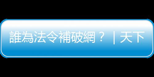 誰為法令補破網？｜天下雜誌