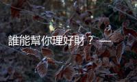 誰能幫你理好財？ — 財富管理　個人攻略｜天下雜誌