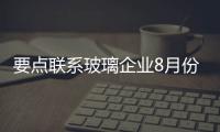 要點(diǎn)聯(lián)系玻璃企業(yè)8月份普通平板玻璃平均價(jià)格一覽,價(jià)格行情