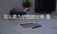 見義勇為犧牲的父親 是他的榜樣