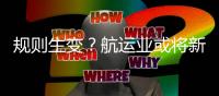 規(guī)則生變？航運業(yè)或?qū)⑿略鰯?shù)十億美元稅收負擔