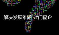 解決發展難題 讓門窗企業“麻雀”變“鳳凰”