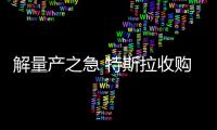 解量產之急 特斯拉收購自動化機器制造商