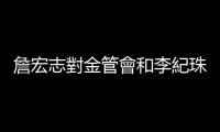 詹宏志對金管會和李紀珠的回應｜天下雜誌