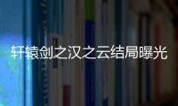 軒轅劍之漢之云結(jié)局曝光 網(wǎng)友直呼朝云耶亞希人設(shè)崩塌！