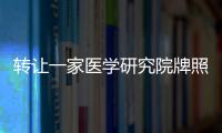 轉讓一家醫學研究院牌照 轉讓中醫醫院執照