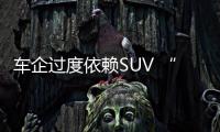 車企過度依賴SUV “副作用”開始凸顯