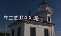 車主試ID.4 X 這次大眾徹底顛覆了自己