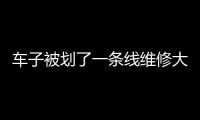 車子被劃了一條線維修大概多少錢（車子被劃）