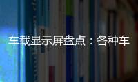 車載顯示屏盤點：各種車載顯示屏體驗價值優勢和不足,經驗交流