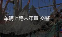 車(chē)輛上路未年審 交警一查竟是逃犯