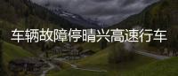 車輛故障停晴興高速行車道 司機不擺放警告標志去買水喝被處罰