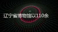 遼寧省博物館以110余件館藏文物展現正體書法文化