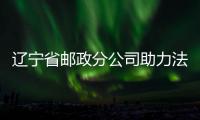 遼寧省郵政分公司助力法律文書(shū)寄遞全面升級(jí)