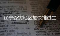 遼寧受災(zāi)地區(qū)加快推進生產(chǎn)生活恢復(fù)工作 基礎(chǔ)設(shè)施正在陸續(xù)修復(fù)