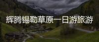 輝騰錫勒草原一日游旅游攻略 輝騰錫勒草原一日游攻略