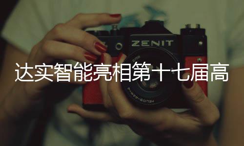 達實智能亮相第十七屆高工鋰電產業峰會