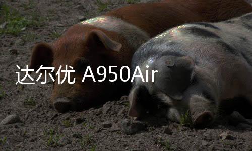 達爾優 A950Air 系列蟬翼鼠標 PAW3395 版本上架：35g，199 元