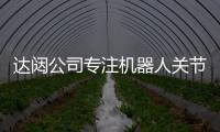 達闥公司專注機器人關節部件研發 一項關鍵技術的攻關之路