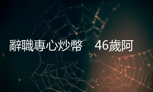 辭職專心炒幣　46歲阿姨發大財｜天下雜誌