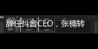 辭任抖音CEO，張楠轉(zhuǎn)戰(zhàn)剪映，AI時(shí)代字節(jié)跳動(dòng)尋找下一個(gè)機(jī)會(huì)