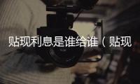 貼現(xiàn)利息是誰給誰（貼現(xiàn)利息）