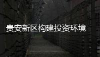 貴安新區構建投資環境 推動“智”造產業發展