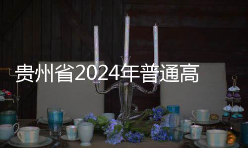 貴州省2024年普通高等學校招生考試報名時間延長至11月12日